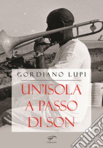 Un'isola a passo di son. Viaggio nella musica cubana libro di Lupi Gordiano