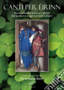 Canti per Éirinn. Poesie irlandesi d'amore e libertà dal Medioevo a oggi. Testo originale a fronte libro di Rocco P. M. (cur.)