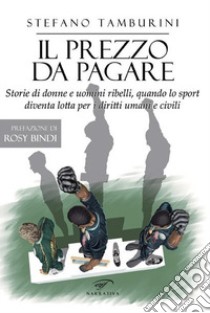 Il prezzo da pagare. Storie di donne e uomini ribelli, quando lo sport diventa lotta per i diritti umani e civili libro di Tamburini Stefano