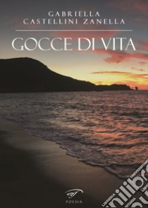 Gocce di vita libro di Castellini Zanella Gabriella