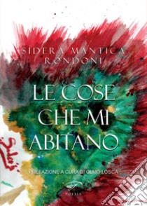 Le cose che mi abitano libro di Sidera Mantica Rondoni