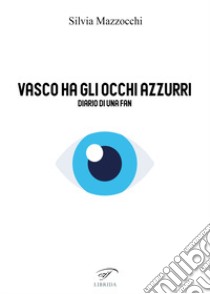 Vasco ha gli occhi azzurri. Diario di una fan libro di Mazzocchi Silvia