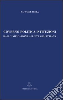 Governo, politica, istituzioni. Dall'unificazione all'età giolittiana libro di Feola Raffaele
