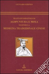 Trattato didattico di agopuntura e moxa secondo la medicina tradizionale cinese libro di Serpico Gennaro