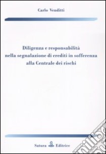 Diligenza e responsabilità nella segnalazione di crediti in sofferenza alla Centrale dei rischi libro di Venditti Carlo