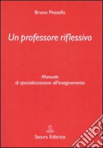 Un professore riflessivo. Manuale di specializzazione all'insegnamento libro di Pezzella Bruno