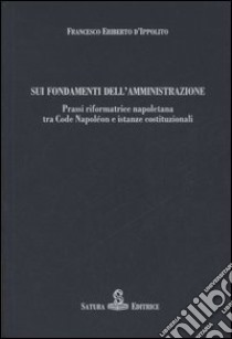 Sui fondamenti dell'amministrazione. Prassi riformatrice napoletana tra Code Napoléon e istanze costituzionali libro di D'Ippolito Francesco E.