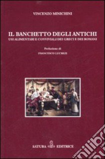 Il banchetto degli antichi. Usi alimentari e conviviali dei greci e dei romani libro di Minichini Vincenzo