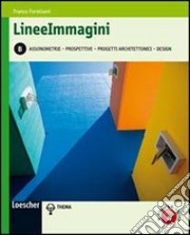 Lineeimmagini. Vol. B: Assonometrie, prospettive, progetti architettonici, design. Per le Scuole superiori. Con espansione online libro di FORMISANI FRANCO  