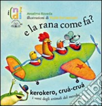 E la rana come fa? Kerokero, crùa-crùa. I versi degli animali dal mondo. Ediz. illustrata libro di Roveda Anselmo