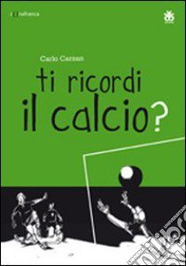 Ti ricordi il calcio? Ediz. multilingue libro di Carzan Carlo