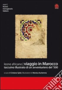 Viaggio in Marocco. Taccuino illustrato di un avventuriero del '500 libro di Leone Africano; Spila C. (cur.)