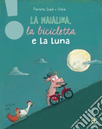 La maialina, la bicicletta e la luna. Ediz. a colori libro di Dubé Pierrette
