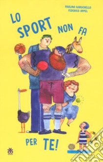 Lo sport non fa per te! Ediz. a colori libro di Baruchello Paolina; Appel Federico