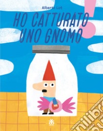 Ho catturato uno gnomo. Ediz. illustrata libro di Lot Alberto