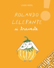 Rolando Lelefante si traveste. Ediz. illustrata libro di Mézel Louise