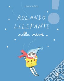 Rolando Lelefante sulla neve. Ediz. illustrata libro di Mézel Louise