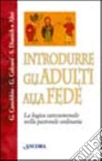 Introdurre gli adulti alla fede. La logica catecumenale nella pastorale ordinaria libro di Canoggio Giacomo; Colzani Gianni; Dianich Severino