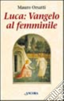 Luca: Vangelo al femminile. Meditazioni libro di Orsatti Mauro