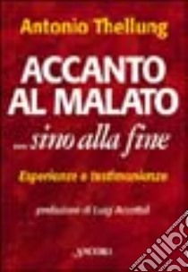 Accanto al malato... Sino alla fine. Assistere i malati terminali in casa: esperienze e testimonianze libro di Thellung Antonio