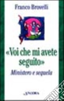 Voi che mi avete seguito. Ministero e sequela libro di Brovelli Franco