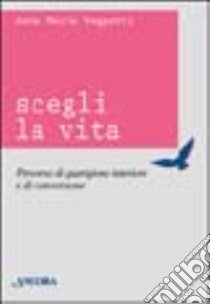 Scegli la vita. Percorso di guarigione interiore e di conversione libro di Veggetti Anna M.