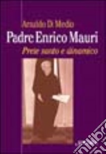 Padre Enrico Mauri. Prete santo e dinamico libro di Di Medio Arnaldo