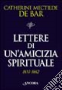 Lettere di un'amicizia spirituale (1651-1662). Madre Mectilde De Bar a Maria di Châteauvieux libro di Bar Catherine Mectilde de