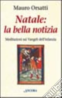 Natale: la bella notizia. Meditazioni sui vangeli dell'infanzia libro di Orsatti Mauro