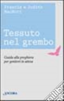 Tessuto nel grembo. Guida alla preghiera per genitori in attesa libro di McNutt Francis; McNutt Judith