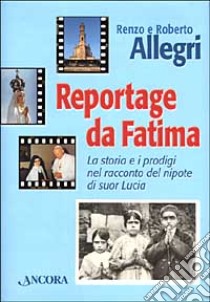 Reportage da Fatima. La storia e i prodigi nel racconto del nipote di suor Lucia libro di Allegri Renzo - Allegri Roberto