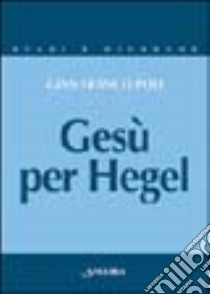 Gesù per Hegel. Un itinerario per rileggere la «Vita di Gesù» libro di Poli G. Franco