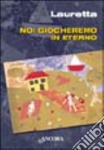 Noi giocheremo in eterno libro di Lauretta