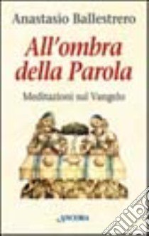 All'ombra della parola. Meditazioni sul vangelo libro di Ballestrero Anastasio A.