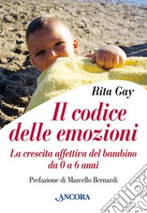 Il codice delle emozioni. La crescita affettiva del bambino da 0 a 6 anni libro di Gay Rita