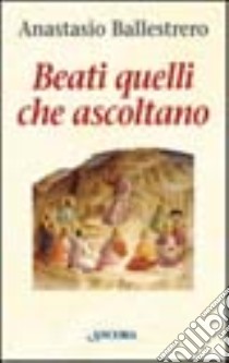 Beati quelli che ascoltano libro di Ballestrero Anastasio A.