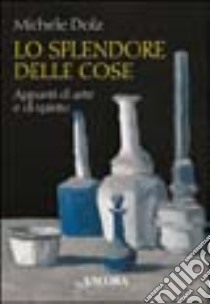 Lo splendore delle cose. Appunti di arte e di spirito libro di Dolz Michele