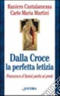 Dalla croce la perfetta letizia. Francesco d'Assisi parla ai preti libro di Cantalamessa Raniero - Martini Carlo M.