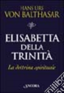 Elisabetta della Trinità. La dottrina spirituale libro di Balthasar Hans Urs von