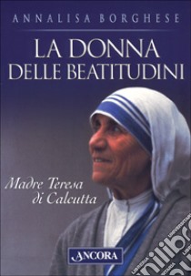 La donna delle beatitudini. Madre Teresa di Calcutta libro di Borghese Annalisa