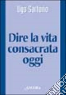 Dire la vita consacrata oggi libro di Sartorio Ugo