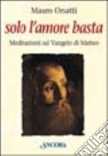 Solo l'amore basta. Meditazioni sul Vangelo di Matteo libro di Orsatti Mauro