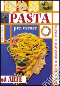 Pasta. Per creare ad arte libro