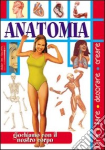 Anatomia. Giochiamo con il nostro corpo libro