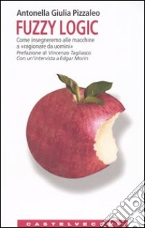 Fuzzy logic. Come insegneremo alle macchine a «ragionare da uomini» libro di Pizzaleo Antonella G.