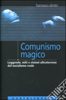 Comunismo magico. Leggende, miti e visioni ultraterrene del socialismo reale libro di Dimitri Francesco