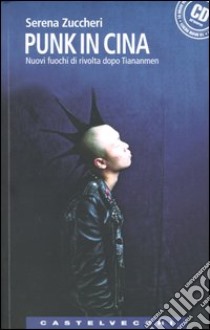 Punk in Cina. Nuovi fuochi di rivolta dopo Tienanmen. Con CD Audio libro di Zuccheri Serena