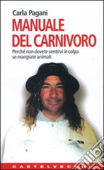 Manuale del carnivoro. Perché non dovete sentirvi in colpa se mangiate animali libro di Pagani Carla