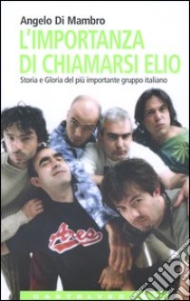 L'importanza di chiamarsi Elio. Storia e gloria del più importante gruppo italiano libro di Di Mambro Angelo