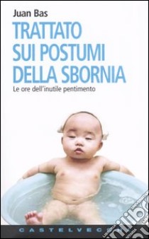 Trattato sui postumi della sbornia. Le ore dell'inutile pentimento libro di Bas Juan; Artenio C. (cur.)